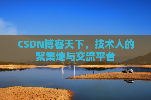 CSDN博客天下,技术人的聚集地与交流平台